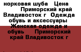 норковая шуба › Цена ­ 55 000 - Приморский край, Владивосток г. Одежда, обувь и аксессуары » Женская одежда и обувь   . Приморский край,Владивосток г.